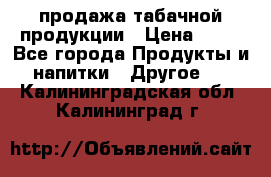 продажа табачной продукции › Цена ­ 45 - Все города Продукты и напитки » Другое   . Калининградская обл.,Калининград г.